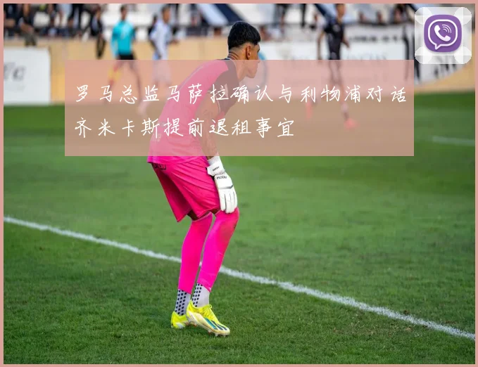罗马总监马萨拉确认与利物浦对话齐米卡斯提前退租事宜