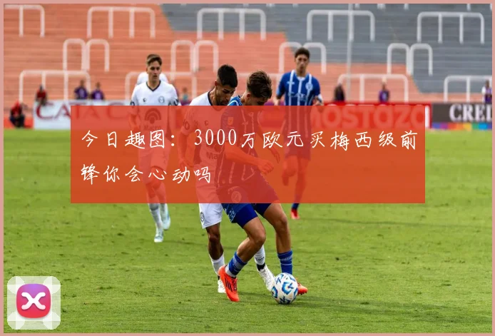 今日趣图：3000万欧元买梅西级前锋你会心动吗