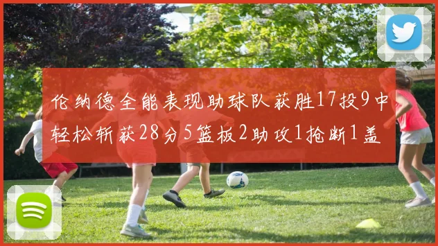 伦纳德全能表现助球队获胜17投9中轻松斩获28分5篮板2助攻1抢断1盖帽