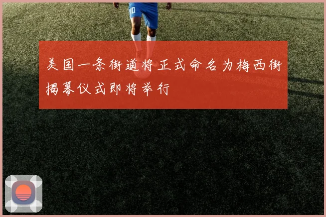 美国一条街道将正式命名为梅西街揭幕仪式即将举行