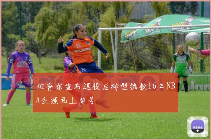 坦普尔宣布退役后转型执教16年NBA生涯画上句号