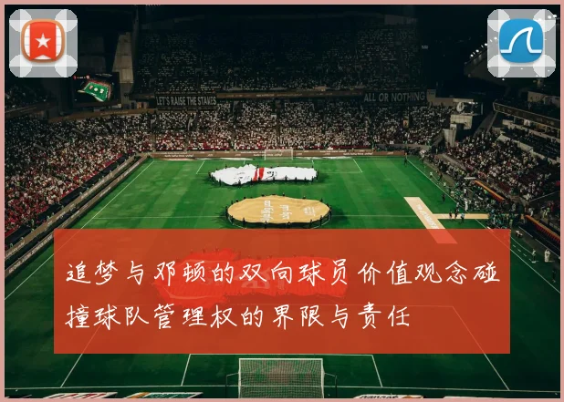 追梦与邓顿的双向球员价值观念碰撞球队管理权的界限与责任