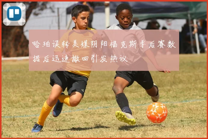 哈珀误转美媒阴阳福克斯季后赛数据后迅速撤回引发热议