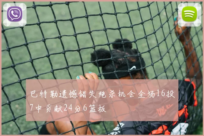 巴特勒遗憾错失绝杀机会全场16投7中贡献24分6篮板