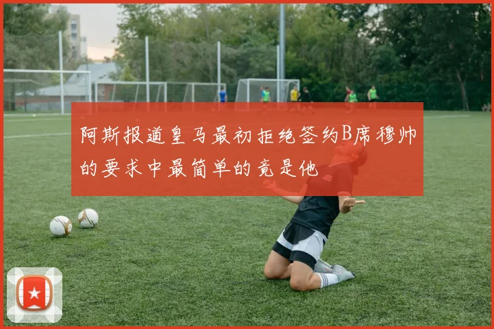 阿斯报道皇马最初拒绝签约B席穆帅的要求中最简单的竟是他